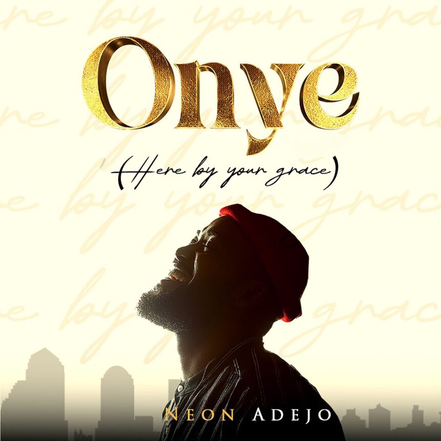 Neon Adejo releases Onye (Here by Your Grace) Mp3 Download