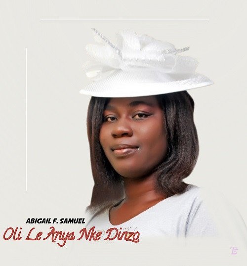 Abigail F. Samuel released 'Oli Le Anya Nke Dinzo' (Mp3 Download)