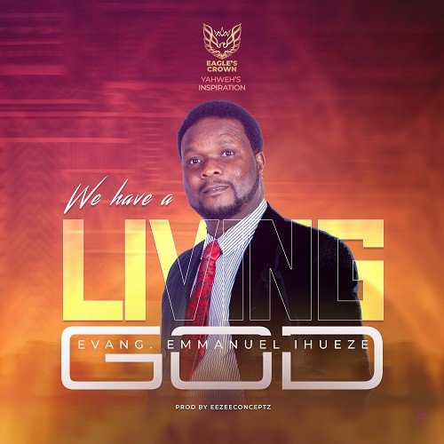 Evang Emmanuel Ihueze released 3 Beautiful songs “We have a Living God,Nothing by My Strength & Jehovah Arise”